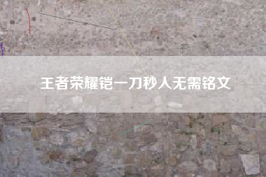 王者荣耀铠一刀秒人无需铭文