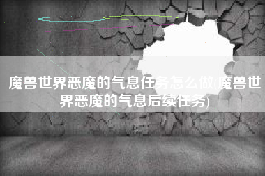 魔兽世界恶魔的气息任务怎么做(魔兽世界恶魔的气息后续任务)