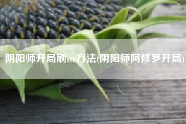 阴阳师开局刷ssr方法(阴阳师阿修罗开局)