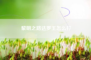 黎明之路达罗王怎么打