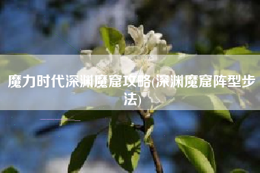 魔力时代深渊魔窟攻略(深渊魔窟阵型步法)