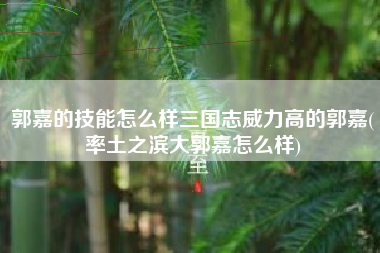 郭嘉的技能怎么样三国志威力高的郭嘉(率土之滨大郭嘉怎么样)