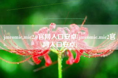 jmcomic.mic2.0官网入口安卓(jmcomic.mic2官网入口安卓)
