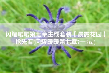 闪耀暖暖第七章主线套装【晨露花园】抢先看(闪耀暖暖第七章7—3α)
