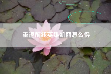 重返前线英雄凯丽怎么得