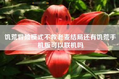 饥荒冒险模式不救老麦结局还有饥荒手机版可以联机吗