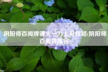 阴阳师百闻牌镰火一刀上分攻略(阴阳师百闻牌阵容)