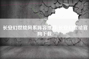 长安幻世绘风系阵容推荐(长安幻世绘官网下载)