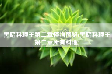 黑暗料理王第二章怪物图鉴(黑暗料理王第二章所有料理)