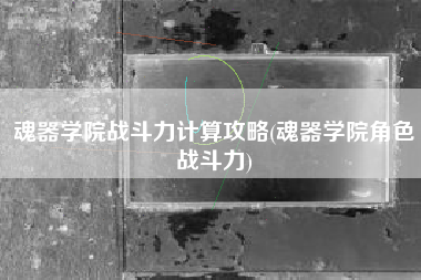 魂器学院战斗力计算攻略(魂器学院角色战斗力)