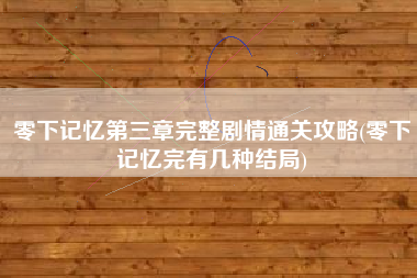 零下记忆第三章完整剧情通关攻略(零下记忆完有几种结局)