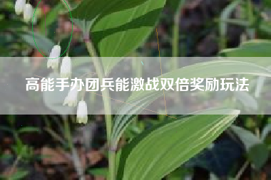 高能手办团兵能激战双倍奖励玩法