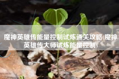 魔神英雄传能量控制试炼通关攻略(魔神英雄传大师试炼能量控制)