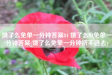 饿了么免单一分钟答案84 饿了么84免单一分钟答案(饿了么免单一分钟挤不进去)