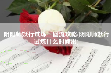 阴阳师妖行试炼一图流攻略(阴阳师妖行试炼什么时候出)