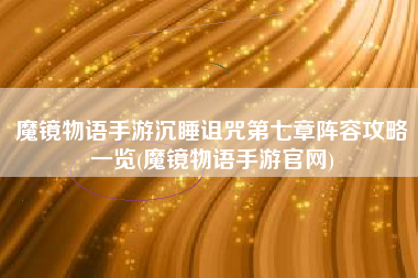 魔镜物语手游沉睡诅咒第七章阵容攻略一览(魔镜物语手游官网)