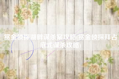 赏金侦探湖畔谋杀案攻略(赏金侦探拜占庭式谋杀攻略)