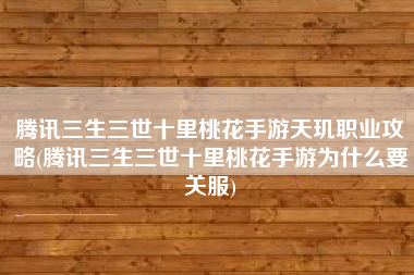 腾讯三生三世十里桃花手游天玑职业攻略(腾讯三生三世十里桃花手游为什么要关服)