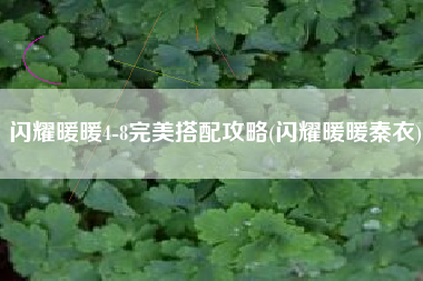 闪耀暖暖4-8完美搭配攻略(闪耀暖暖秦衣)