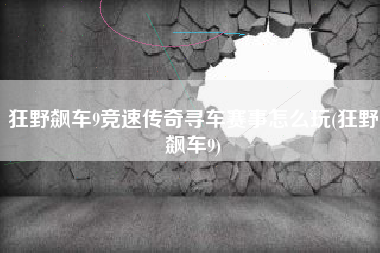 狂野飙车9竞速传奇寻车赛事怎么玩(狂野飙车9)