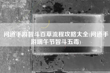 问道手游智斗百草流程攻略大全(问道手游端午节智斗五毒)