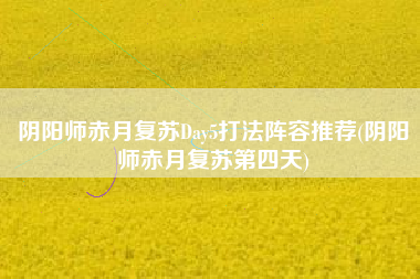 阴阳师赤月复苏Day5打法阵容推荐(阴阳师赤月复苏第四天)