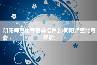 阴阳师惠比寿值得培养么(阴阳师惠比寿技能)