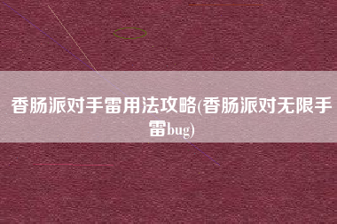 香肠派对手雷用法攻略(香肠派对无限手雷bug)