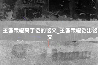 王者荣耀高手铠的铭文_王者荣耀铠出铭文