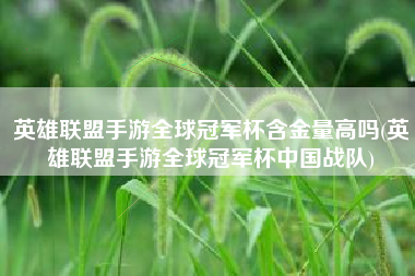 英雄联盟手游全球冠军杯含金量高吗(英雄联盟手游全球冠军杯中国战队)
