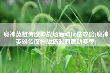 魔神英雄传魔神战场活动玩法攻略(魔神英雄传魔神战场时间震动赛季)