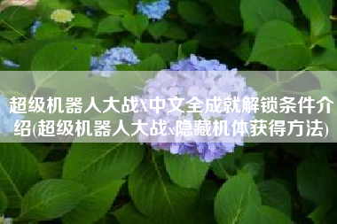 超级机器人大战X中文全成就解锁条件介绍(超级机器人大战x隐藏机体获得方法)