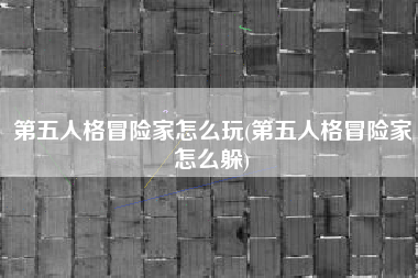第五人格冒险家怎么玩(第五人格冒险家怎么躲)