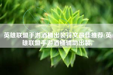 英雄联盟手游酒桶出装符文最佳推荐(英雄联盟手游酒桶辅助出装)