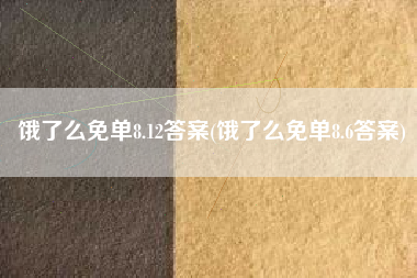 饿了么免单8.12答案(饿了么免单8.6答案)
