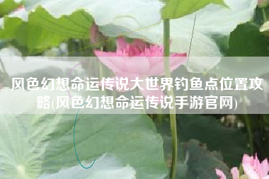 风色幻想命运传说大世界钓鱼点位置攻略(风色幻想命运传说手游官网)