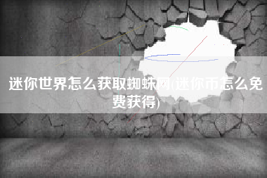 迷你世界怎么获取蜘蛛网(迷你币怎么免费获得)