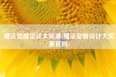 魔法觉醒设计大奖赛(魔法觉醒设计大奖赛官网)