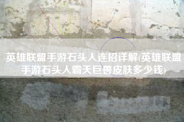 英雄联盟手游石头人连招详解(英雄联盟手游石头人霸天巨兽皮肤多少钱)