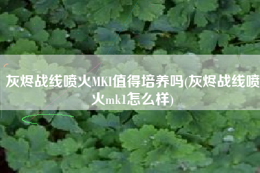 灰烬战线喷火MKI值得培养吗(灰烬战线喷火mk1怎么样)