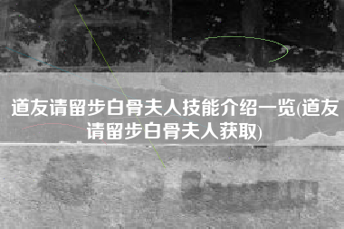 道友请留步白骨夫人技能介绍一览(道友请留步白骨夫人获取)