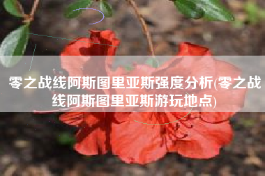 零之战线阿斯图里亚斯强度分析(零之战线阿斯图里亚斯游玩地点)