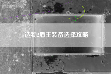 造物2盾主装备选择攻略