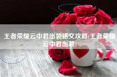 王者荣耀云中君出装铭文攻略(王者荣耀云中君出装)
