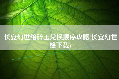 长安幻世绘碎玉兑换顺序攻略(长安幻世绘下载)