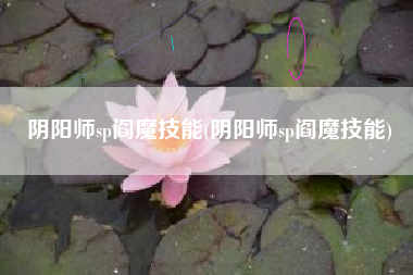 阴阳师sp阎魔技能(阴阳师sp阎魔技能)