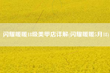 闪耀暖暖18级美甲店详解(闪耀暖暖5月18)