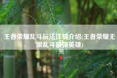 王者荣耀乱斗玩法详情介绍(王者荣耀无限乱斗最强英雄)