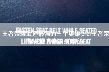王者荣耀武道最强的三个英雄(2021王者荣耀武道大会最强阵容)