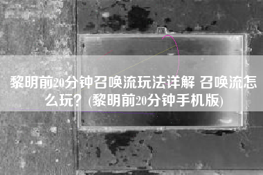 黎明前20分钟召唤流玩法详解 召唤流怎么玩？(黎明前20分钟手机版)